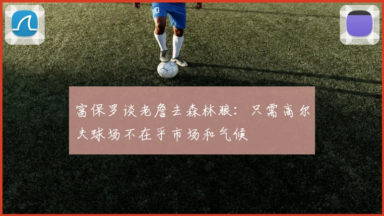 富保罗谈老詹去森林狼：只需高尔夫球场不在乎市场和气候