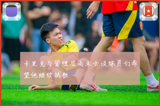 卡里克与管理层尚未会谈球员们希望他继续执教