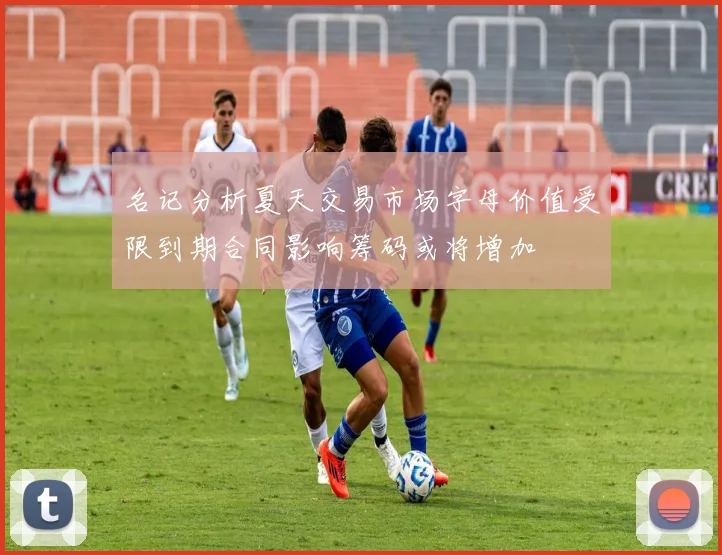 名记分析夏天交易市场字母价值受限到期合同影响筹码或将增加