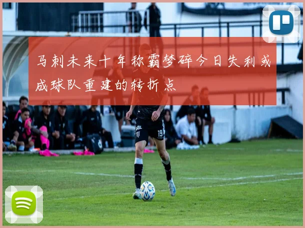 马刺未来十年称霸梦碎今日失利或成球队重建的转折点
