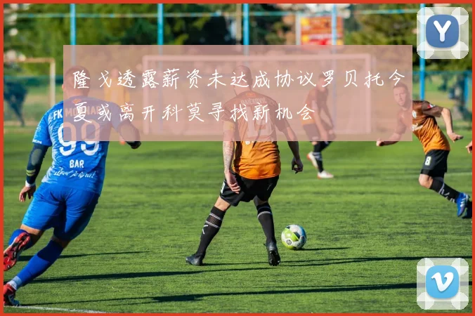 隆戈透露薪资未达成协议罗贝托今夏或离开科莫寻找新机会