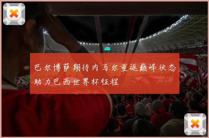 巴尔博萨期待内马尔重返巅峰状态助力巴西世界杯征程