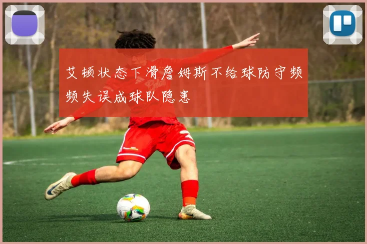 艾顿状态下滑詹姆斯不给球防守频频失误成球队隐患