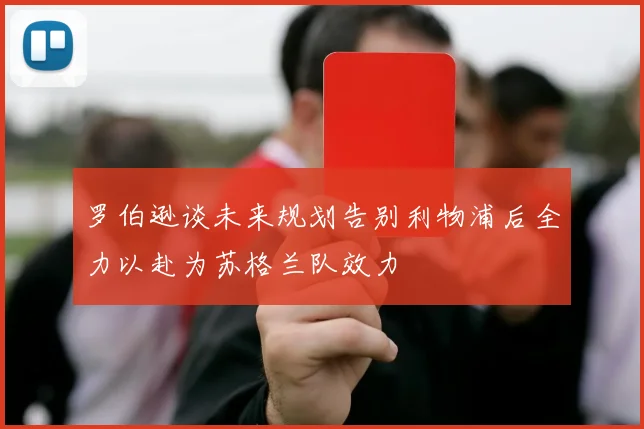 罗伯逊谈未来规划告别利物浦后全力以赴为苏格兰队效力