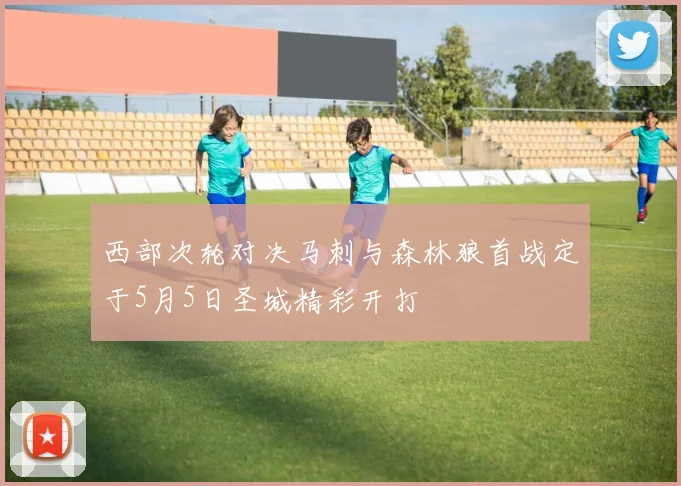 西部次轮对决马刺与森林狼首战定于5月5日圣城精彩开打